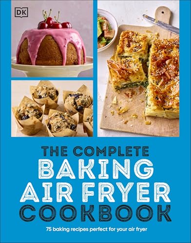 The Complete Baking Air Fryer Cookbook: 75 Baking Recipes Perfect For Your Air Fryer