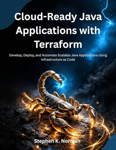 Cloud-Ready Java Applications with Terraform: Develop, Deploy, and Automate Scalable Java Applications Using Infrastructure as Code (The Future-Ready Programmer Series)