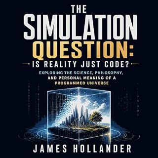 The Simulation Question: Is Reality Just Code? Exploring the Science, Philosophy, and Personal Meaning of a Programmed Univer
