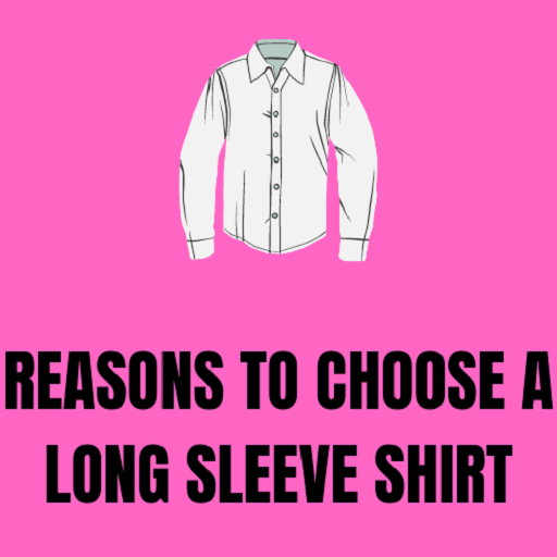 Reasons To Choose A Long Sleeve Shirt