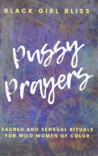 Pussy Prayers: Sacred and Sensual Rituals for Empowered Women of Color