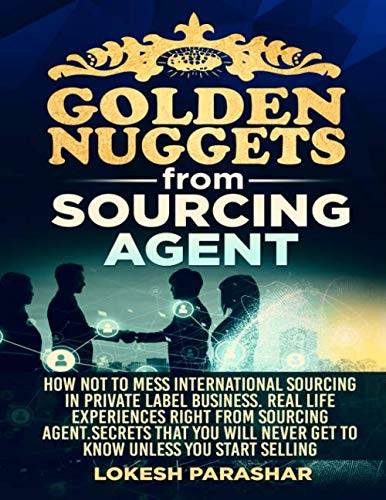 Golden Nuggets from Sourcing Agent: How not to mess international sourcing in private label business. Real life experiences right from Sourcing Agent. ... never get to know unless yo (Sourcing Series)