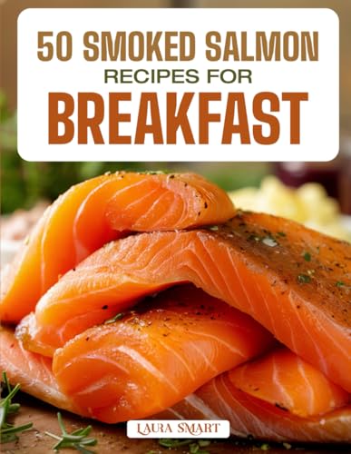 50 SMOKED SALMON RECIPES FOR BREAKFAST: Elegant, Protein-Rich, and Flavorful Creations Featuring Classic Bagels, Egg Dishes, and Gourmet-Inspired ... COLLECTION | COOKBOOK FOR EVERYONE)