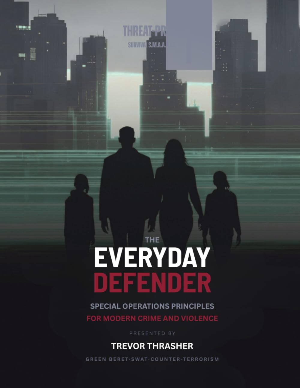 THE EVERYDAY DEFENDER: Special Ops Threat-Proof Principles to Protect What Matters Most