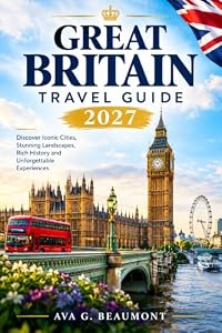 GREAT BRITAIN TRAVEL GUIDE 2027: The Complete Guide to England, Scotland & Wales — Top Sights, Local Food, Budget Tips & Day-by-Day Itineraries for London, Edinburgh, Oxford, Bath & Beyond