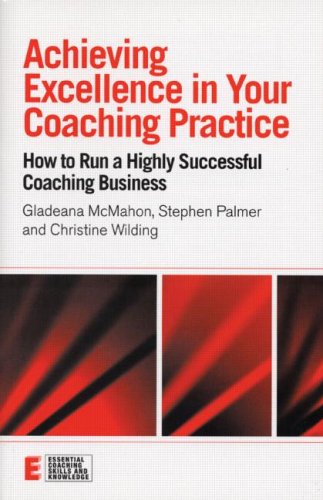 Achieving Excellence in Your Coaching Practice: How to Run a Highly Successful Coaching Business (Essential Coaching Skills and Knowledge)