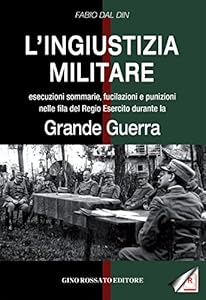 L'ingiustizia militare. Esecuzioni sommarie, fucilazioni e punizioni nella fila del Regio esercito durante la grande guerra