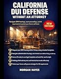 CALIFORNIA DUI DEFENSE WITHOUT AN ATTORNEY: Navigate DMV hearings, court proceedings, and IID requirements to protect your license and future