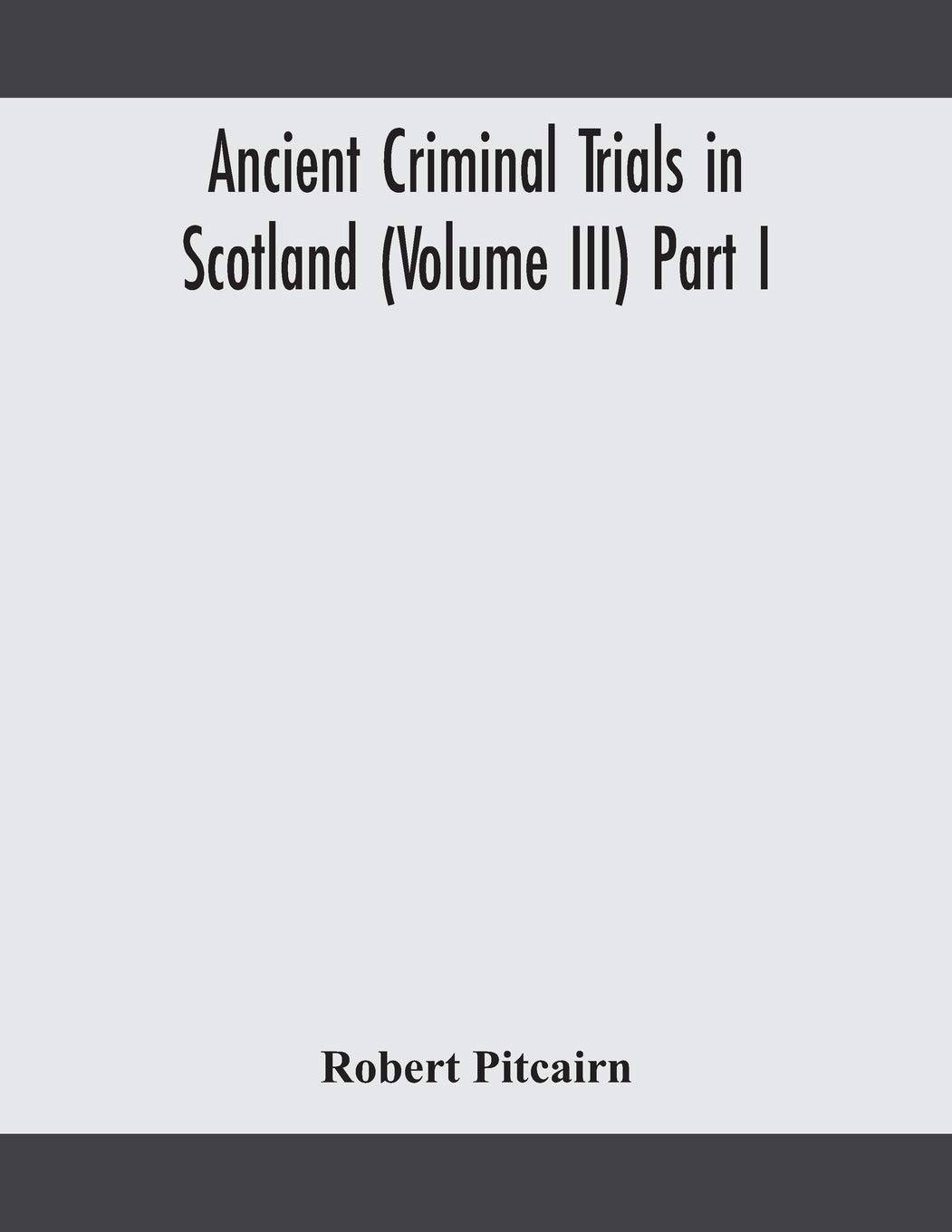 Ancient Criminal Trials In Scotland (Volume Iii) Part I