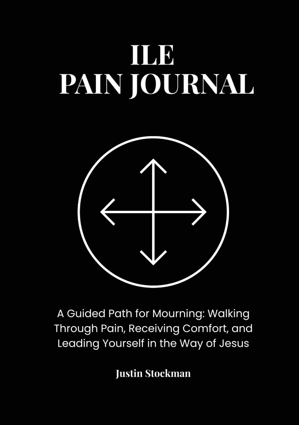 ILE Pain Journal: A Guided Process for Mourning, Healing, and Leading Yourself in the Way of Jesus