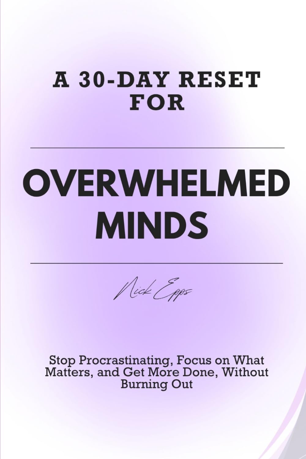 A 30-DAY RESET FOR OVERWHELMED MINDS: Stop Procrastinating, Focus on What Matters, and Get More Done, Without Burning Out