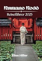 Kumano Kodo Reiseführer 2025: Entdecken Sie verborgene Schätze, Sehenswürdigkeiten und lokale Geheimnisse (German Edition) B0F6239GV2 Book Cover