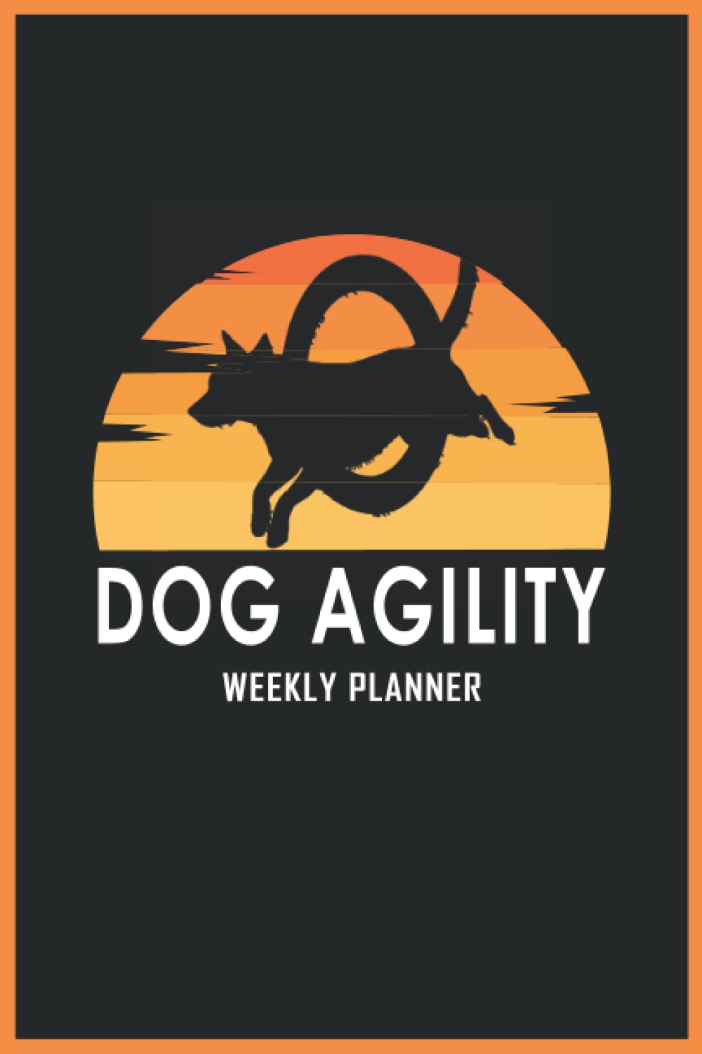 Dog Agility Weekly Planner: Gift For Dog Agility Men and Women Who Loves Dog Agility| 6x9 in 120 Pages Soft Matte Cover