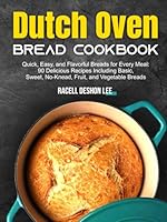Dutch Oven Bread Cookbook: Quick, Easy, and Flavorful Breads for Every Meal: 90 Delicious Recipes Including Basic, Sweet, No-Knead, Fruit, and Vegetable Breads B0DCZSCTR4 Book Cover