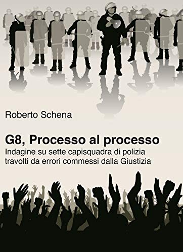 G8, Processo Al Processo. Indagine Su Sette Capisquadra Di Polizia Travolti Da Errori Commessi Dalla Giustizia