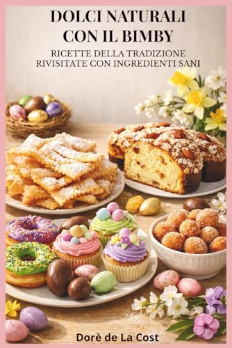 DOLCI NATURALI CON IL BIMBY: Ricette della tradizione rivisitate con ingredienti sani