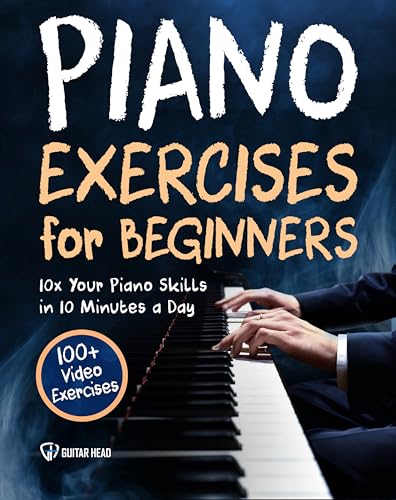 Piano Exercises for Beginners: 10x Your Piano Skills in 10 Minutes a Day: 100+ Video Exercises Included