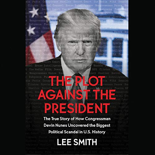 The Plot Against the President The True Story of How Congressman Devin Nunes Uncovered the Biggest Political Scandal in U.S. History  -  Lee Smith 