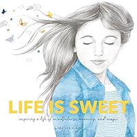 Life Is Sweet: Inspiring a Life of Mindfulness, Meaning, and Magic 1504337360 Book Cover