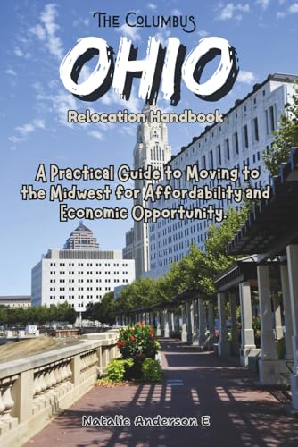 The Columbus, Ohio Relocation Handbook: A Practical Guide to Moving to the Midwest for Affordability...