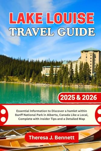Lake Louise Travel Guide 2025 & 2026: Essential Information to Discover a hamlet within Banff National Park in Alberta, Canada Like a Local, Complete ... a Detailed Map (See It Local, Map It Right)