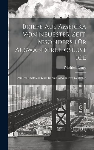Briefe Aus Amerika Von Neuester Zeit, Besonders Für Auswanderungslustige: Aus Der Brieftasche Eines Dorthin Gewanderten Deutschen (German Edition)