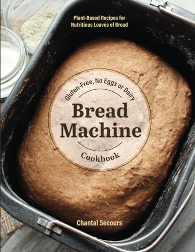 Gluten-Free, No Eggs or Dairy Bread Machine Cookbook: Plant-Based Recipes for Nutritious Loaves of Bread