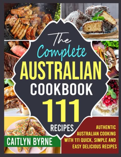 The Complete Australian Cookbook: Authentic Australian Cooking With 111 Quick, Simple And Easy Delicious Recipes #TOP29