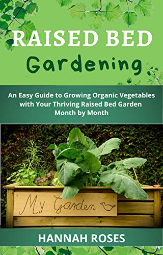 RAISED BED GARDENING: An Easy Guide to Growing Organic Vegetables with Your Thriving Raised Bed Garden Month by Month (Easy Garden Book 2) by [Hannah Roses]