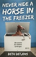 Never Hide a Horse in the Freezer: Life Lessons for Children of All Ages 1734074205 Book Cover