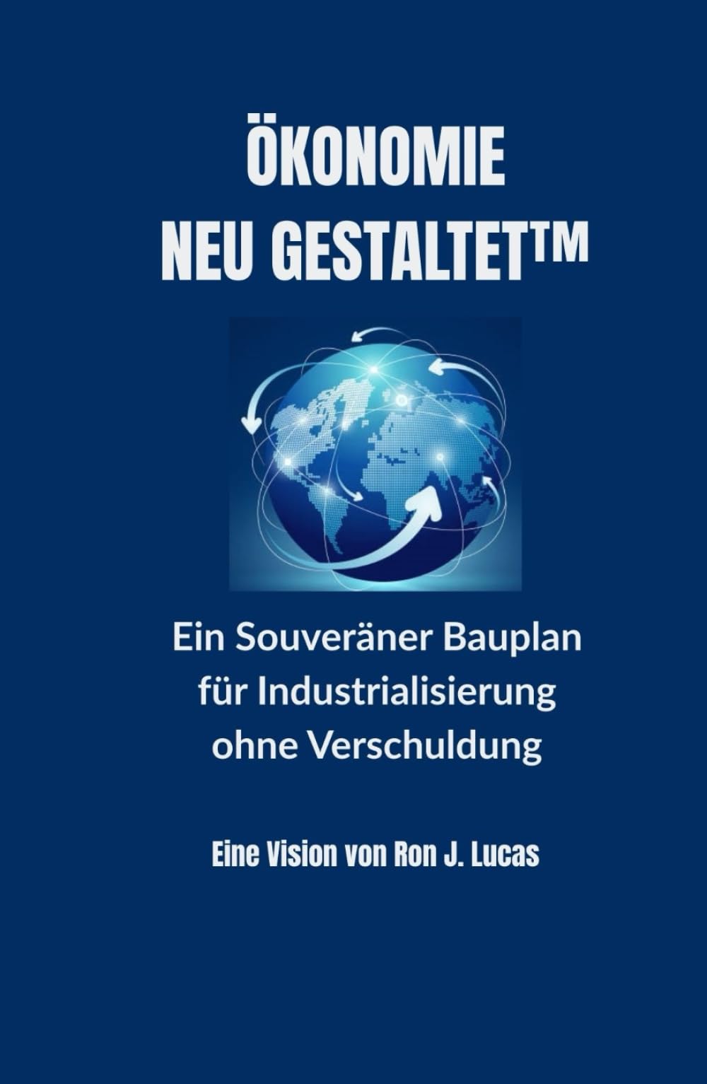ÖKONOMIE NEU GESTALTET™: Ein Souveräner Bauplan für Industrialisierung ohne Verschuldung