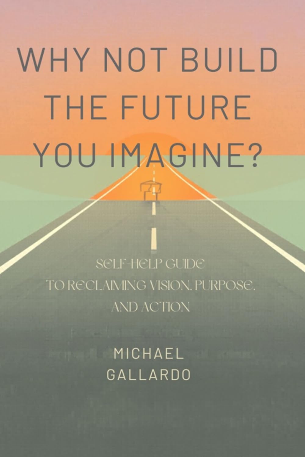 Why Not Build the Future You Imagine?: A Self-Help Guide to Reclaiming Vision, Purpose, and Action