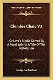  Clumber Chase V3: Or Love\'s Riddle Solved by a Royal Sphinx, a Tale of the Restoration