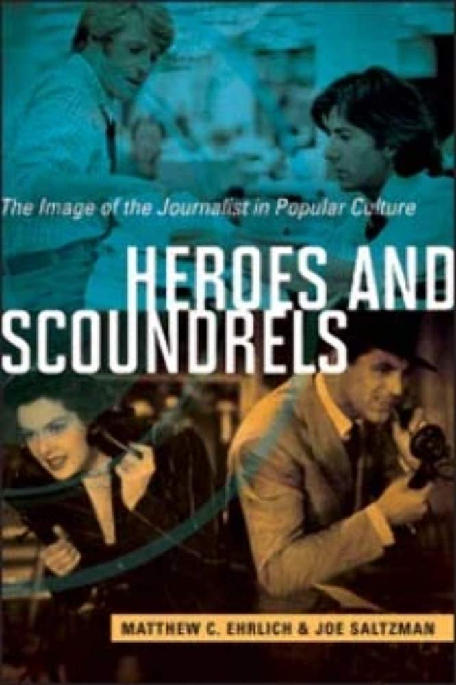 Heroes and Scoundrels: The Image of the Journalist in Popular Culture (The History of Media and Communication)