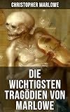 Die wichtigsten Tragödien von Marlowe: Bereicherte Ausgabe. Tamburlaine, Dr. Faustus und Der Jude von Malta: Macht, Moral und elisabethanische Konflikte