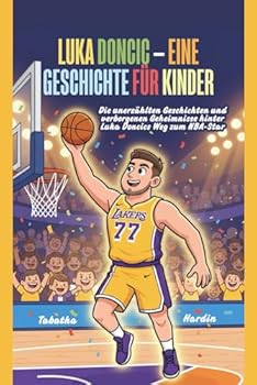 LUKA DONCIC – EINE GESCHICHTE FÜR KINDER: Die unerzählten Geschichten und verborgenen Geheimnisse hinter Luka Doncics Weg zum NBA-Star (German Edition)