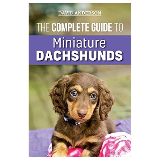 The Complete Guide to Miniature Dachshunds: A step-by-step guide to successfully raising your new Miniature Dachshund