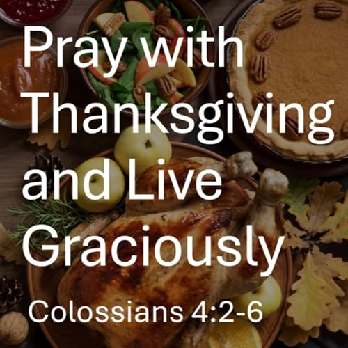 Pray with Thanksgiving and Live Graciously - Colossians 4:2-6