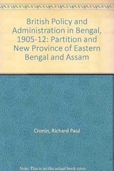 British Policy and Administration in Bengal, 1905-12: Partition and New Province of Eastern Bengal and Assam