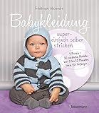 Babykleidung supereinfach selber stricken! 1 Prinzip - 30 niedliche Modelle: Von 0 bis 12 Monaten. Ideal für Anfänger