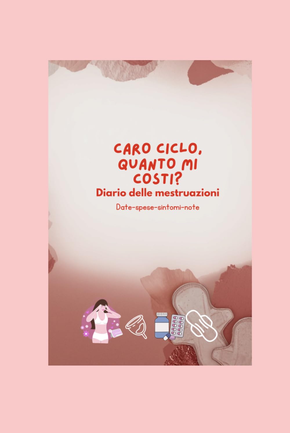 Caro ciclo quanto mi costi ?: Diario delle mestruazioni date,spese,sintomi,note