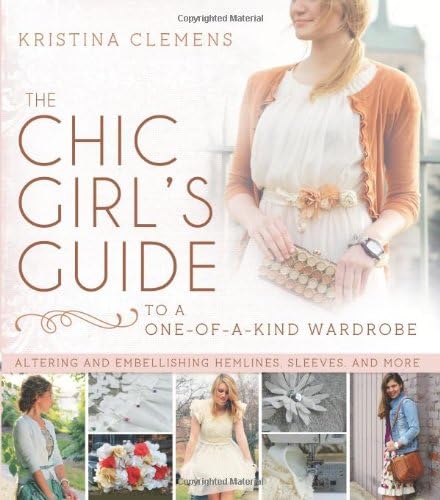 The Chic Girl's Guide to a One-of-a-Kind Wardrobe: Altering and Embellishing Hemlines, Sleeves, and More Paperback – August 13, 2013