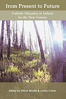 From Present to Future: Catholic Education in Ireland for the New Century 1853909033 Book Cover