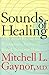 Sounds of Healing: A Physician Reveals the Therapeutic Power of Sound, Voice, and Music