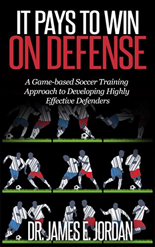 It Pays to Win on Defense: A Game-Based Soccer Approach to Developing Highly Effective Defenders (Game-based Soccer Training Book 2)