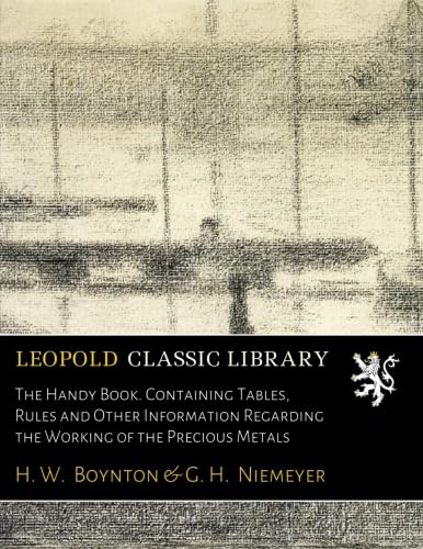 The Handy Book. Containing Tables, Rules and Other Information Regarding the Working of the Precious Metals      Paperback – March 16, 2017