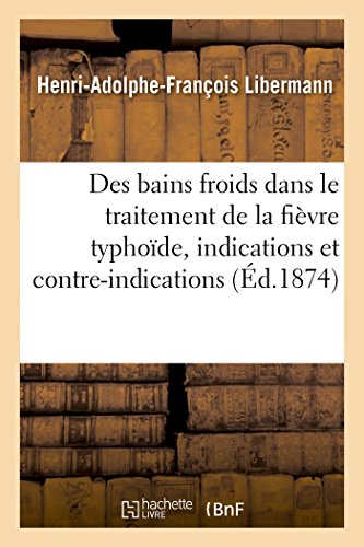 De la Valeur des bains froids dans le traitement de la fièvre typhoïde: de leurs indications et contre-indications (French Edition)