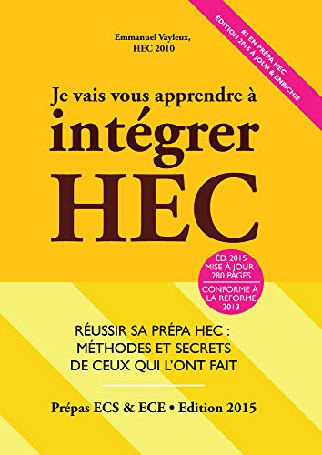 Je Vais Vous Apprendre à Intégrer HEC - EDITION 2018 - Réussir sa Prépa HEC : Méthodes et Secrets de ceux qui l'ont fait (Prépa ECS, ECE, ECT)