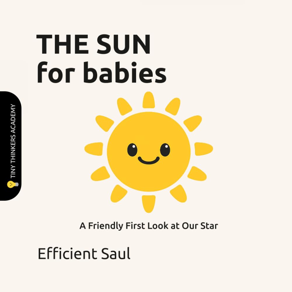 The Sun for Babies (Tiny Thinkers Academy): A Friendly First Look at Our Star (Tiny Thinkers Academy - STEM for Babies)