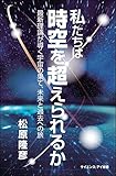 私たちは時空を超えられるか 最新理論が導く宇宙の果て、未来と過去への旅 (サイエンス・アイ新書)